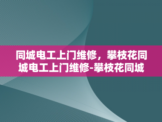同城电工上门维修，攀枝花同城电工上门维修-攀枝花同城电工上门维修服务，您身边的电力保障专家