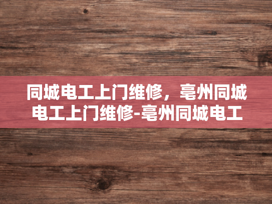 同城电工上门维修，亳州同城电工上门维修-亳州同城电工上门维修服务，您身边的电力守护者