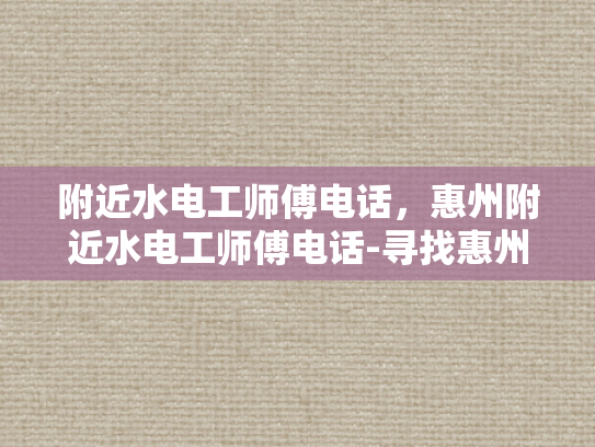 附近水电工师傅电话，惠州附近水电工师傅电话-寻找惠州附近专业水电工师傅