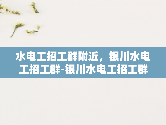 水电工招工群附近，银川水电工招工群-银川水电工招工群