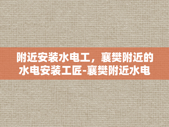 附近安装水电工，襄樊附近的水电安装工匠-襄樊附近水电安装工匠的匠心独运