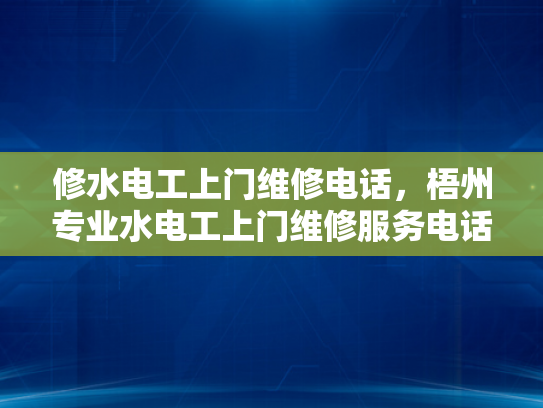 修水电工上门维修电话，梧州专业水电工上门维修服务电话-探索梧州专业水电工的上门服务