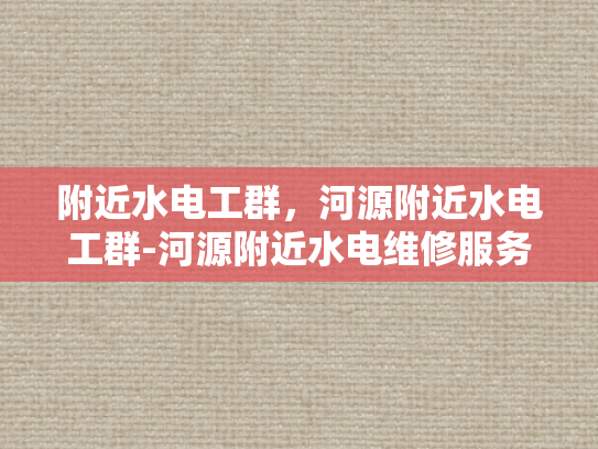 附近水电工群，河源附近水电工群-河源附近水电维修服务群的高效协作