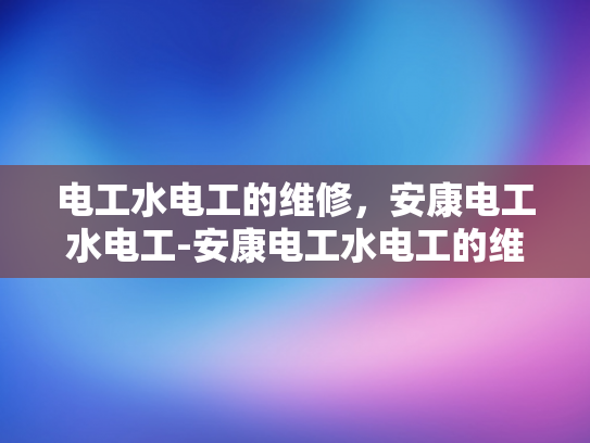 电工水电工的维修，安康电工水电工-安康电工水电工的维修服务