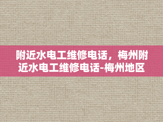 附近水电工维修电话，梅州附近水电工维修电话-梅州地区水电工维修服务指南