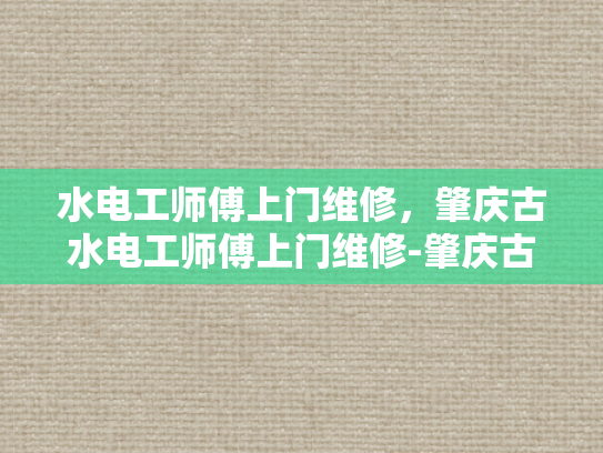 水电工师傅上门维修，肇庆古水电工师傅上门维修-肇庆古水电工师傅的维修艺术