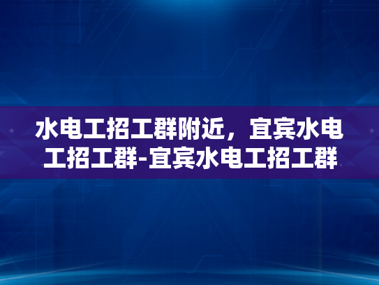 水电工招工群附近，宜宾水电工招工群-宜宾水电工招工群，在您身边提供最专业的水电维修服务