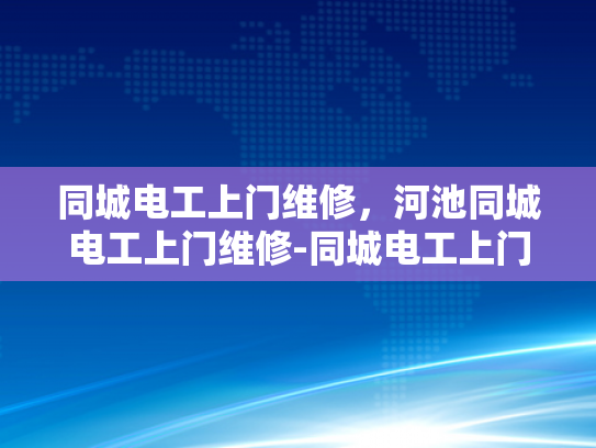 同城电工上门维修，河池同城电工上门维修-同城电工上门维修，河池地区的高效解决方案