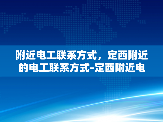 附近电工联系方式，定西附近的电工联系方式-定西附近电工联系方式