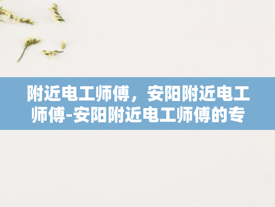 附近电工师傅，安阳附近电工师傅-安阳附近电工师傅的专业服务
