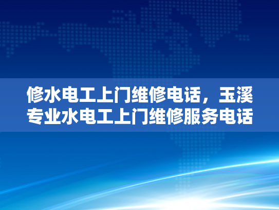 修水电工上门维修电话，玉溪专业水电工上门维修服务电话-专业水电工上门维修服务，修水与玉溪的贴心选择
