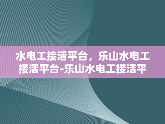水电工接活平台，乐山水电工接活平台-乐山水电工接活平台，水电工接活的新天地