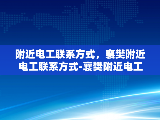 附近电工联系方式，襄樊附近电工联系方式-襄樊附近电工联系方式大全