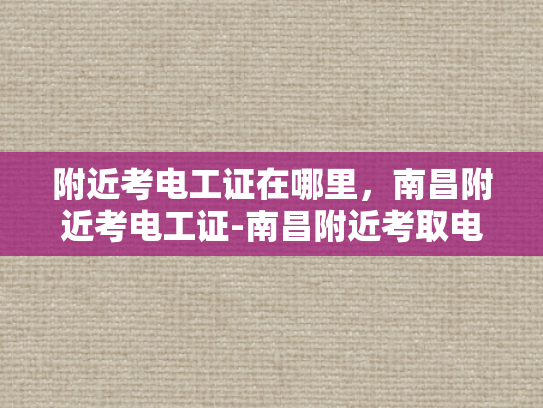 附近考电工证在哪里，南昌附近考电工证-南昌附近考取电工证的指南