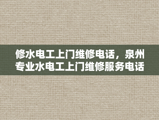 修水电工上门维修电话，泉州专业水电工上门维修服务电话-泉州专业水电工上门维修服务，确保您的家居安全无忧