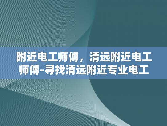 附近电工师傅，清远附近电工师傅-寻找清远附近专业电工师傅