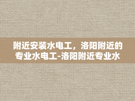 附近安装水电工，洛阳附近的专业水电工-洛阳附近专业水电工服务