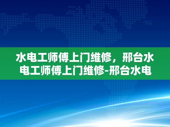 水电工师傅上门维修，邢台水电工师傅上门维修-邢台水电工师傅上门维修服务