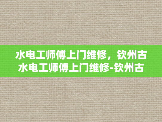 水电工师傅上门维修，钦州古水电工师傅上门维修-钦州古水电工师傅上门维修，传统技艺与现代服务的完美融合