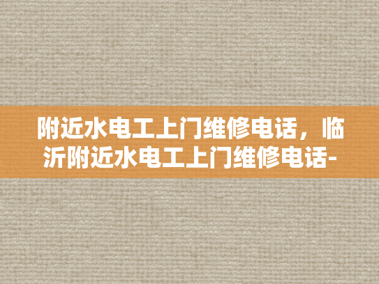 附近水电工上门维修电话，临沂附近水电工上门维修电话-临沂附近水电工上门维修电话