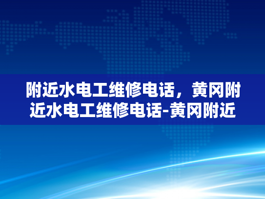 附近水电工维修电话，黄冈附近水电工维修电话-黄冈附近水电工维修电话