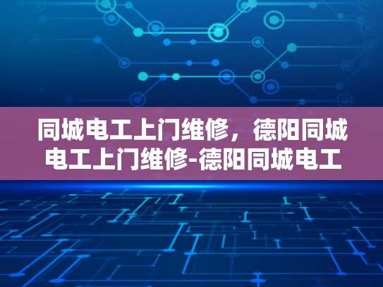 同城电工上门维修，德阳同城电工上门维修-德阳同城电工上门维修服务—快速响应，专业高效