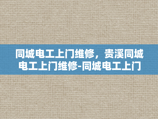 同城电工上门维修，贵溪同城电工上门维修-同城电工上门维修服务，贵溪地区的便捷选择