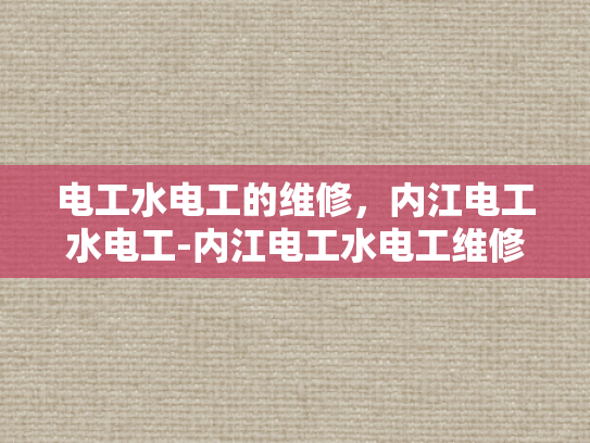 电工水电工的维修，内江电工水电工-内江电工水电工维修服务的重要性
