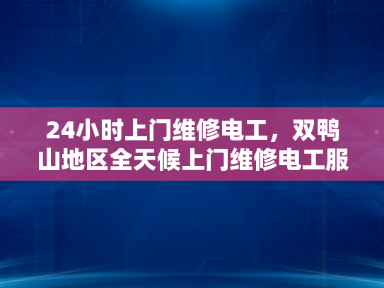 24小时上门维修电工，双鸭山地区全天候上门维修电工服务-全天候上门维修电工服务—双鸭山地区24小时待命，为您的电力需求保驾护航
