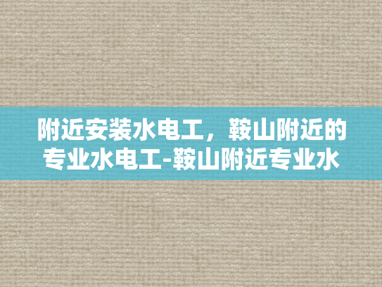 附近安装水电工，鞍山附近的专业水电工-鞍山附近专业水电工服务，为您的家居安全保驾护航