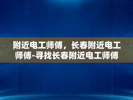 附近电工师傅，长春附近电工师傅-寻找长春附近电工师傅