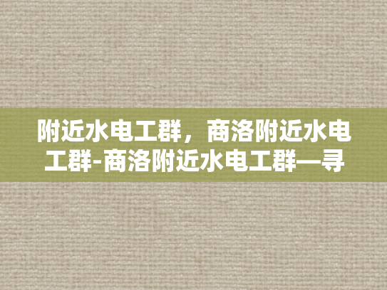 附近水电工群，商洛附近水电工群-商洛附近水电工群—寻找专业水电维修与安装服务