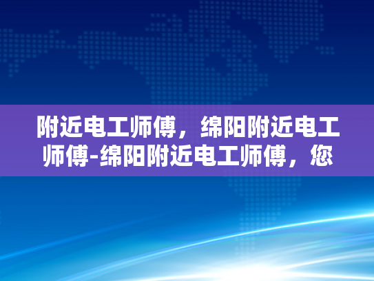 附近电工师傅，绵阳附近电工师傅-绵阳附近电工师傅，您的家庭和商业安全守护者