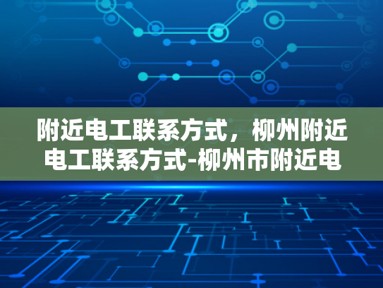 附近电工联系方式，柳州附近电工联系方式-柳州市附近电工联系方式大全