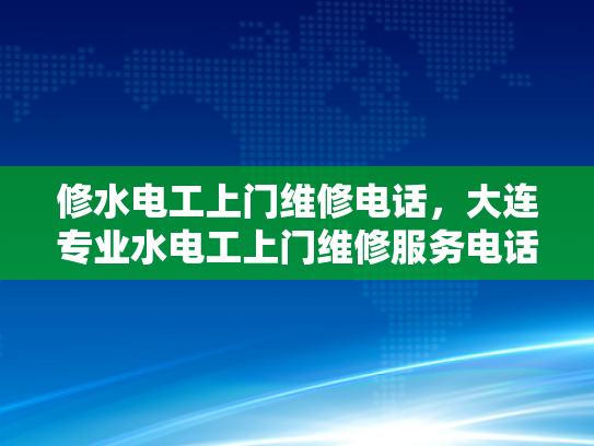 修水电工上门维修电话，大连专业水电工上门维修服务电话-修水电工上门维修电话，大连专业水电工服务介绍