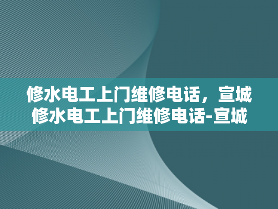 修水电工上门维修电话，宣城修水电工上门维修电话-宣城修水电工上门维修电话