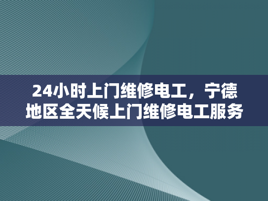 24小时上门维修电工，宁德地区全天候上门维修电工服务-24小时上门维修电工，宁德地区全天候服务