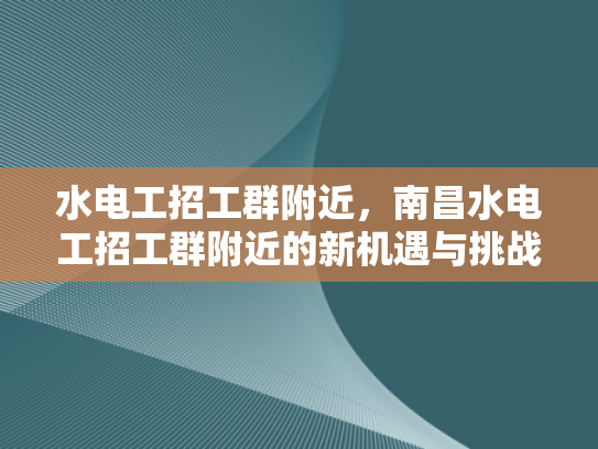 水电工招工群附近，南昌水电工招工群附近的新机遇与挑战-水电工招工群附近，南昌水电工招工群附近的新机遇与挑战