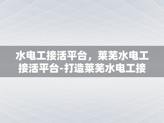 水电工接活平台，莱芜水电工接活平台-打造莱芜水电工接活平台的新模式