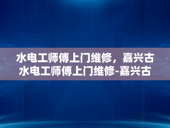 水电工师傅上门维修，嘉兴古水电工师傅上门维修-嘉兴古水电工师傅上门维修