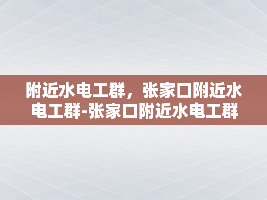 附近水电工群，张家口附近水电工群-张家口附近水电工群的崛起与影响