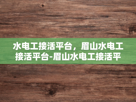 水电工接活平台，眉山水电工接活平台-眉山水电工接活平台，技术与服务的双重保障