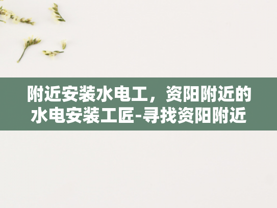 附近安装水电工，资阳附近的水电安装工匠-寻找资阳附近的水电安装工匠