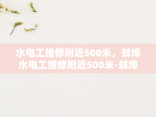 水电工维修附近500米，蚌埠水电工维修附近500米-蚌埠水电工维修服务，为您解决500米范围内的水电难题