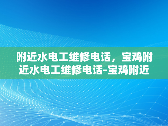 附近水电工维修电话，宝鸡附近水电工维修电话-宝鸡附近水电工维修服务指南