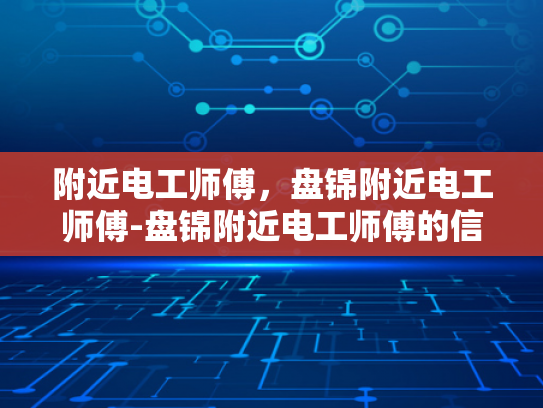 附近电工师傅，盘锦附近电工师傅-盘锦附近电工师傅的信赖之选