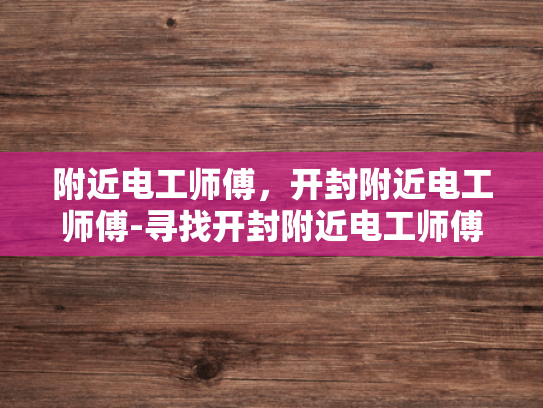 附近电工师傅，开封附近电工师傅-寻找开封附近电工师傅