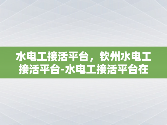 水电工接活平台，钦州水电工接活平台-水电工接活平台在钦州的应用与影响