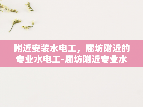 附近安装水电工，廊坊附近的专业水电工-廊坊附近专业水电工服务