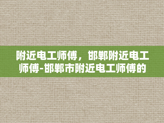 附近电工师傅，邯郸附近电工师傅-邯郸市附近电工师傅的专业技能与服务态度